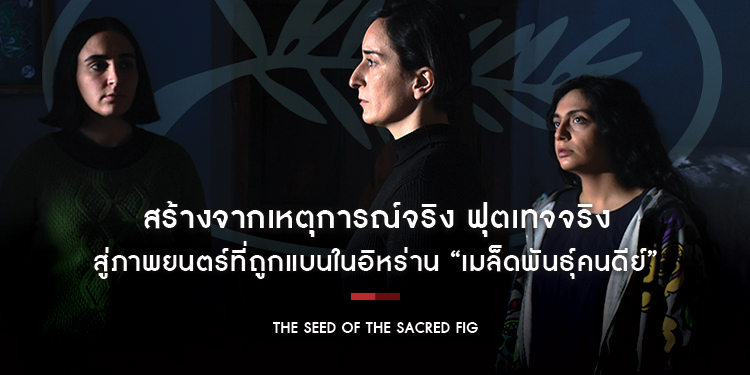 สร้างจากเหตุการณ์จริง ฟุตเทจจริง สู่ภาพยนตร์ที่ถูกแบนในอิหร่าน “The Seed of the Sacred Fig เมล็ดพันธุ์คนดีย์”